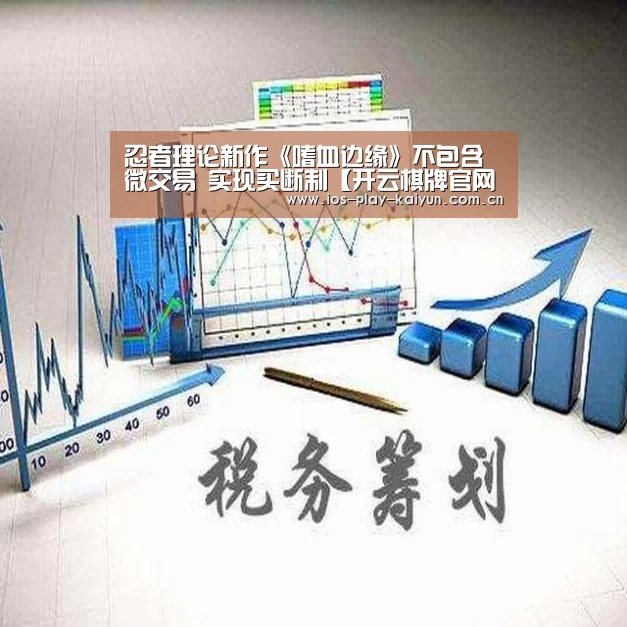 忍者理论新作《嗜血边缘》不包含微交易 实现买断制【开云棋牌官网】(图3) 开云棋牌官网