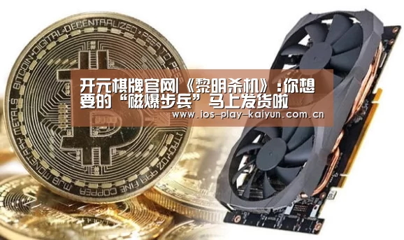 开元棋牌官网|《黎明杀机》:你想要的“磁爆步兵”马上发货啦(图2) 开云棋牌官网